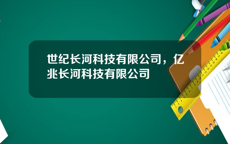 世纪长河科技有限公司，亿兆长河科技有限公司