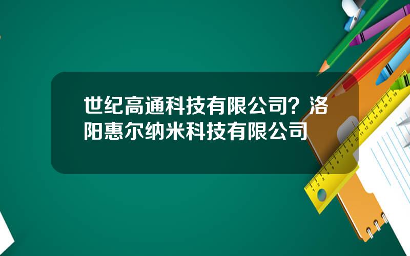 世纪高通科技有限公司？洛阳惠尔纳米科技有限公司