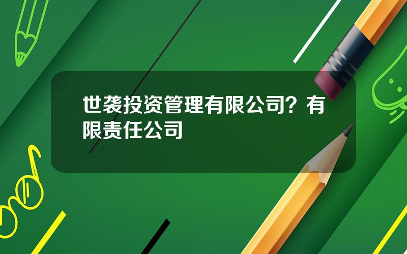 世袭投资管理有限公司？有限责任公司