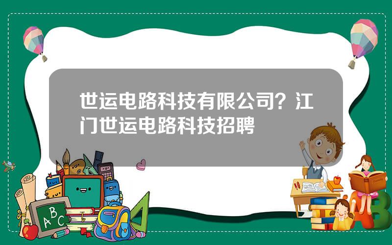 世运电路科技有限公司？江门世运电路科技招聘