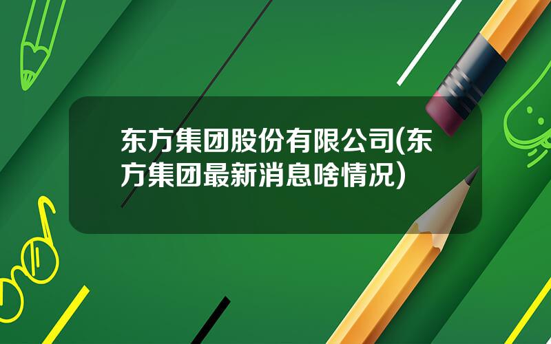 东方集团股份有限公司(东方集团最新消息啥情况)