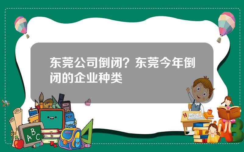 东莞公司倒闭？东莞今年倒闭的企业种类