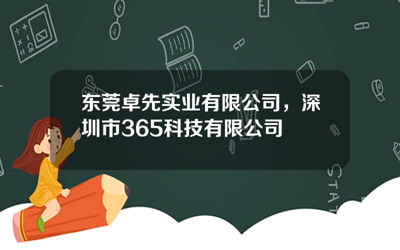 东莞卓先实业有限公司，深圳市365科技有限公司