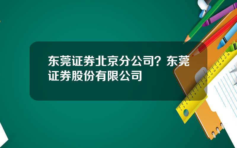 东莞证券北京分公司？东莞证券股份有限公司