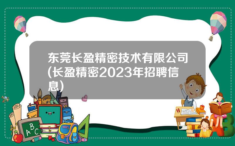 东莞长盈精密技术有限公司(长盈精密2023年招聘信息)