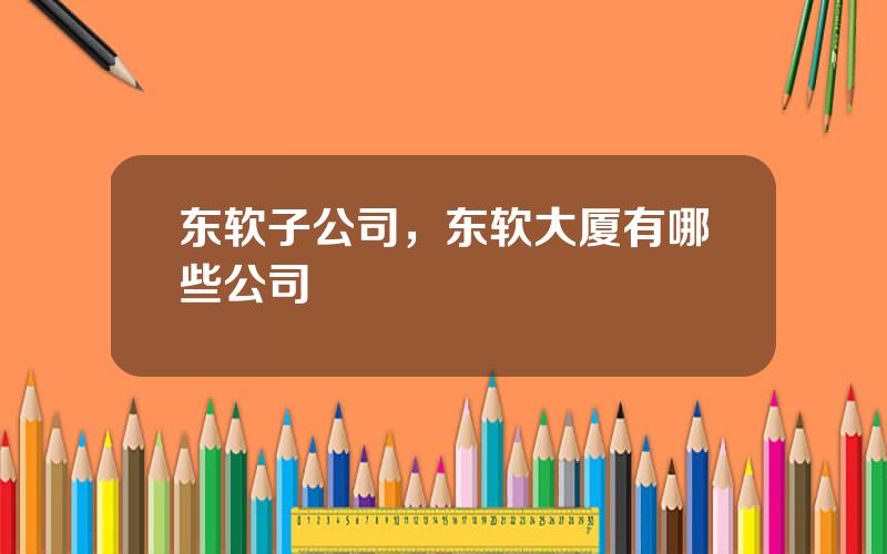 东软子公司，东软大厦有哪些公司