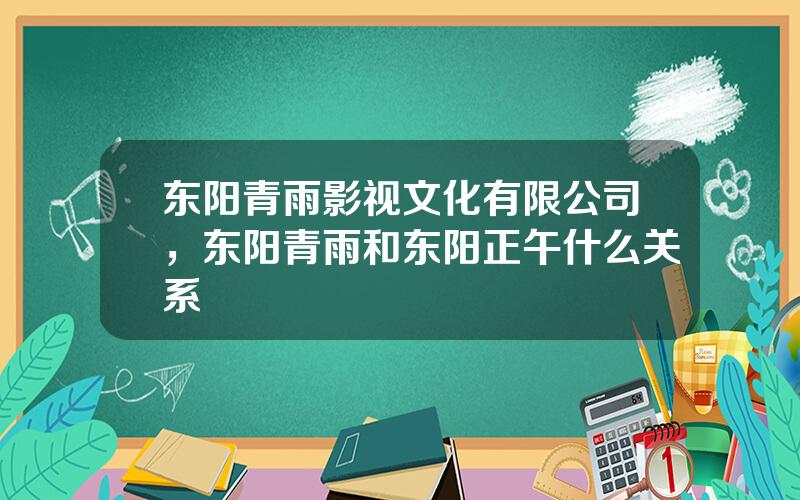 东阳青雨影视文化有限公司，东阳青雨和东阳正午什么关系