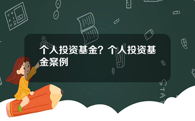 个人投资基金？个人投资基金案例