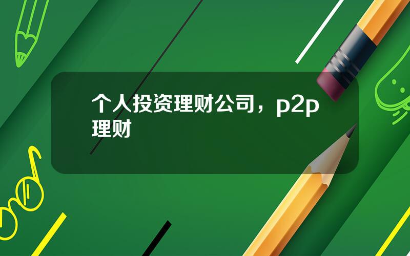 个人投资理财公司，p2p理财