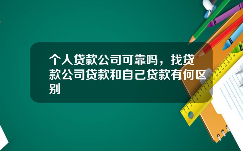 个人贷款公司可靠吗，找贷款公司贷款和自己贷款有何区别