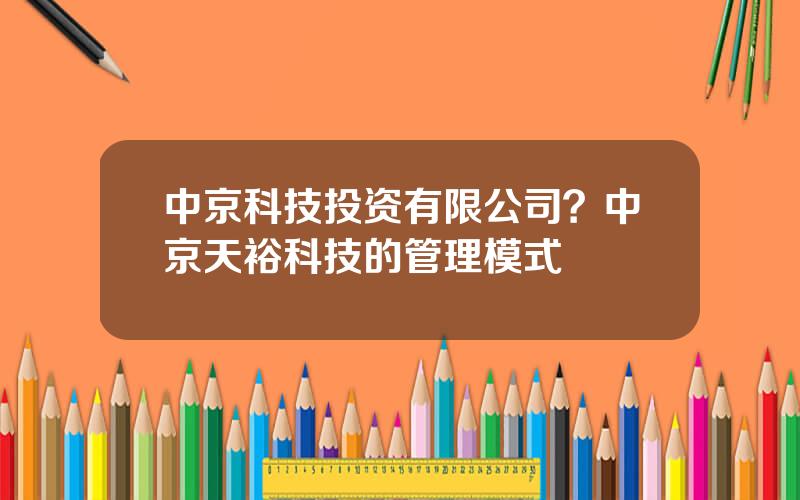 中京科技投资有限公司？中京天裕科技的管理模式