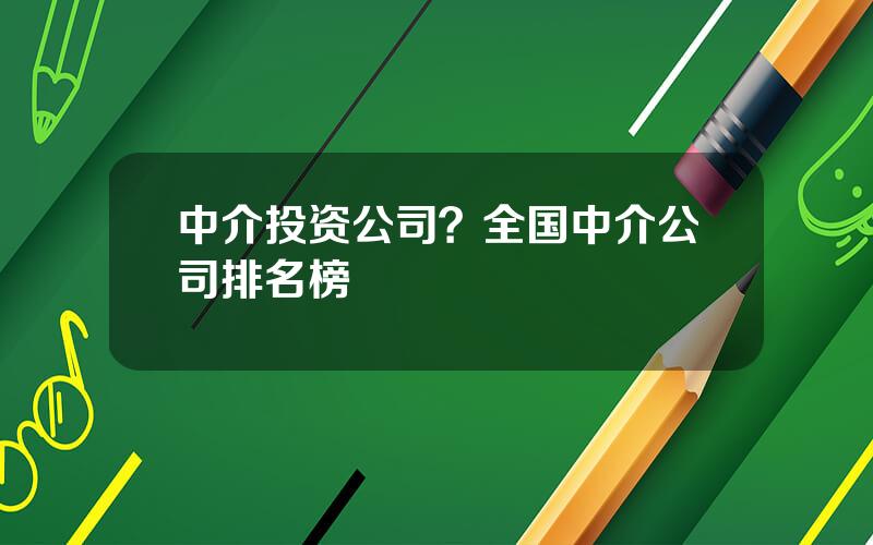 中介投资公司？全国中介公司排名榜