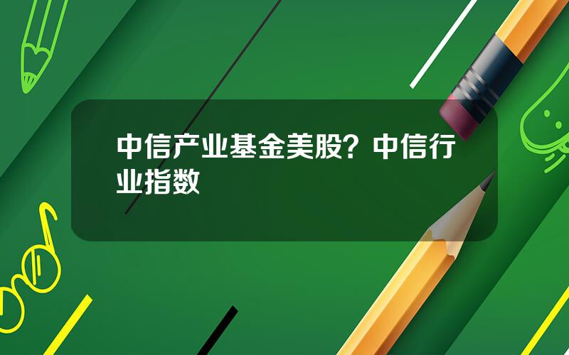 中信产业基金美股？中信行业指数