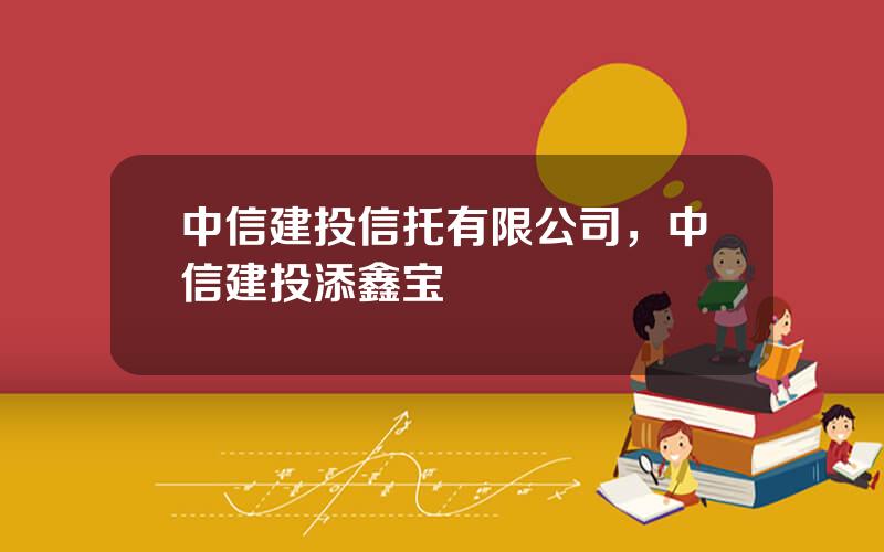 中信建投信托有限公司，中信建投添鑫宝