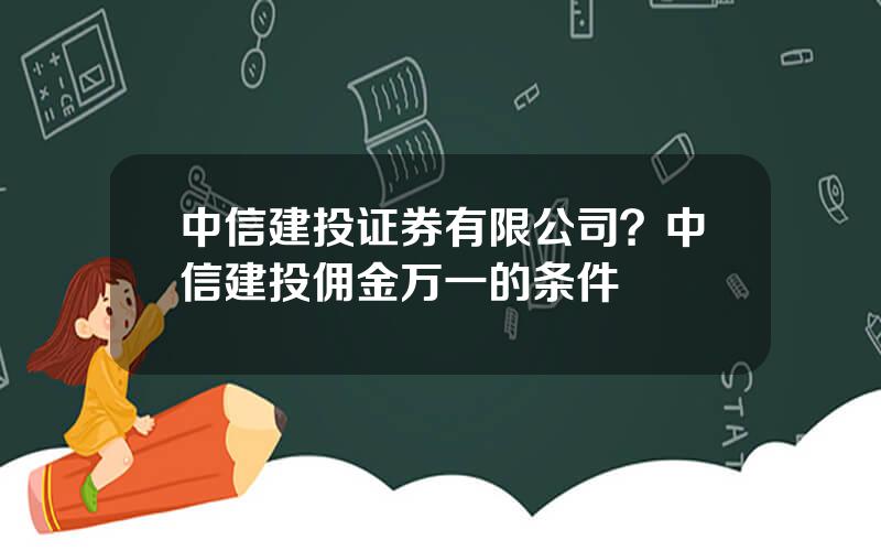 中信建投证券有限公司？中信建投佣金万一的条件