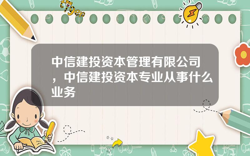 中信建投资本管理有限公司，中信建投资本专业从事什么业务