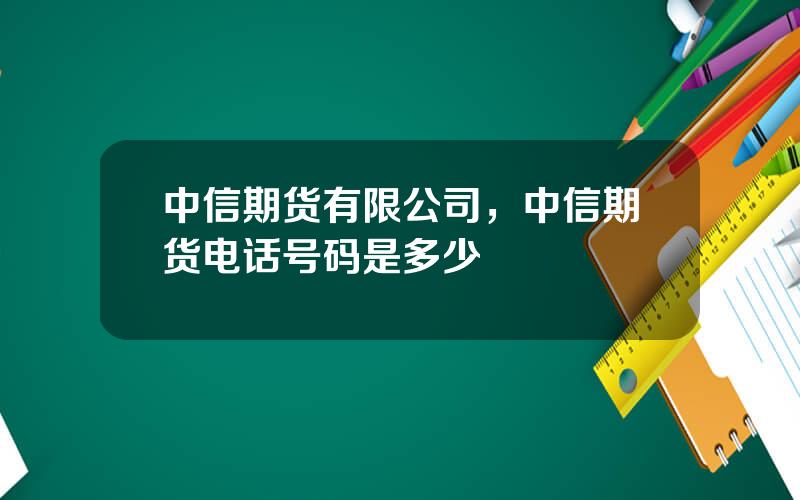 中信期货有限公司，中信期货电话号码是多少