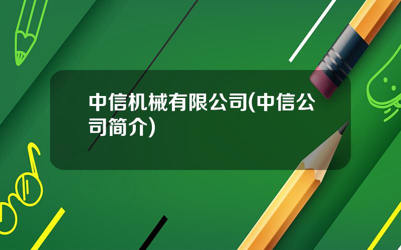 中信机械有限公司(中信公司简介)