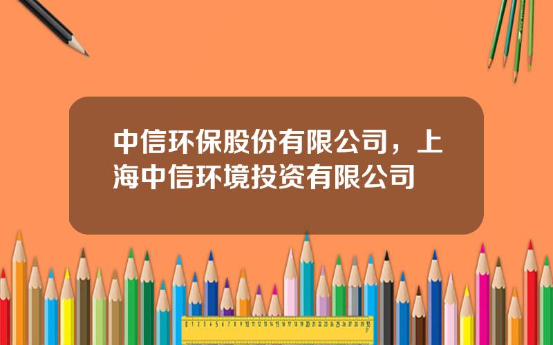 中信环保股份有限公司，上海中信环境投资有限公司