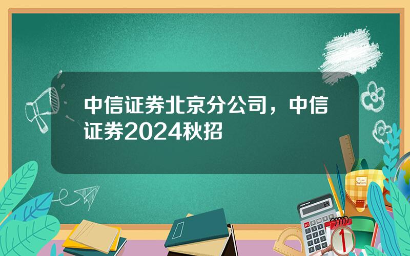 中信证券北京分公司，中信证券2024秋招