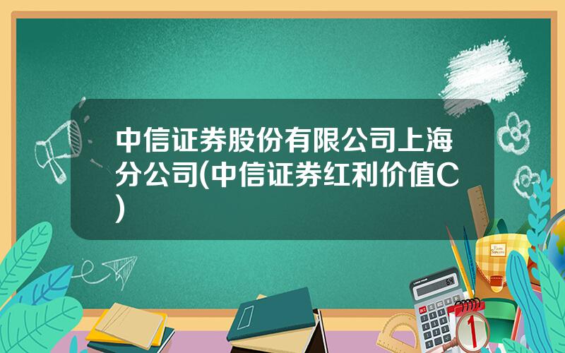 中信证券股份有限公司上海分公司(中信证券红利价值C)