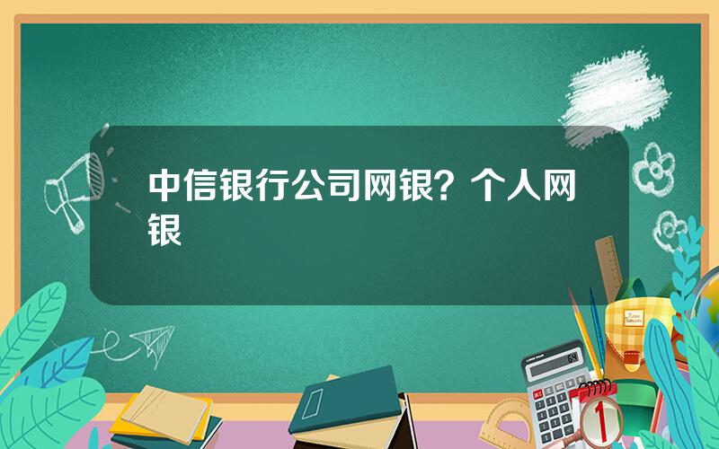 中信银行公司网银？个人网银