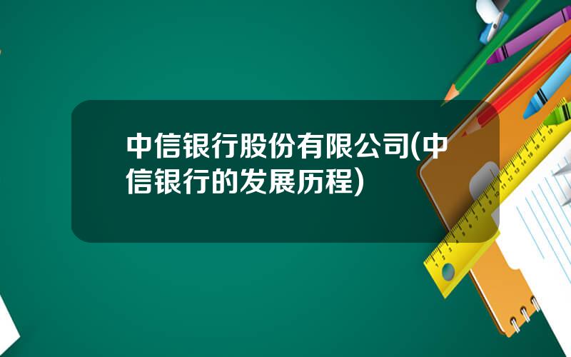 中信银行股份有限公司(中信银行的发展历程)