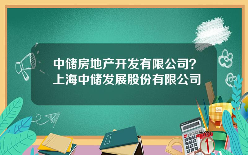 中储房地产开发有限公司？上海中储发展股份有限公司