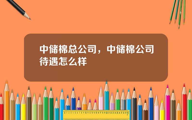 中储棉总公司，中储棉公司待遇怎么样