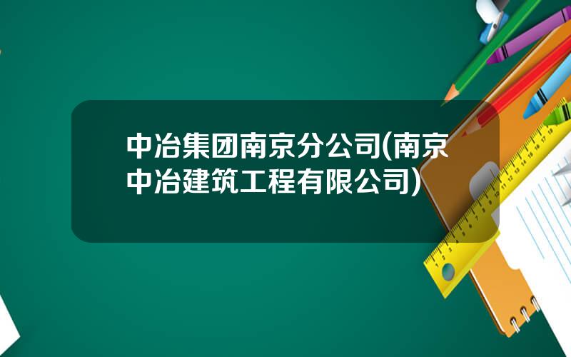 中冶集团南京分公司(南京中冶建筑工程有限公司)