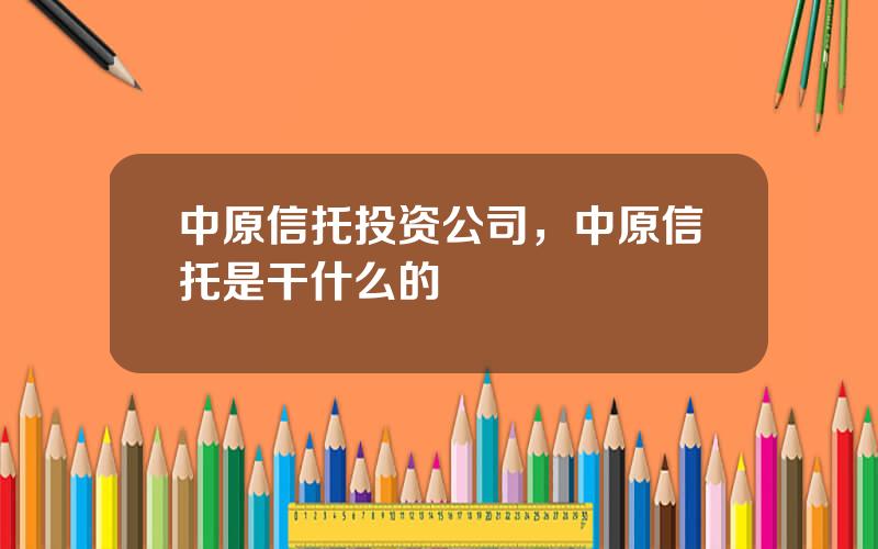 中原信托投资公司，中原信托是干什么的