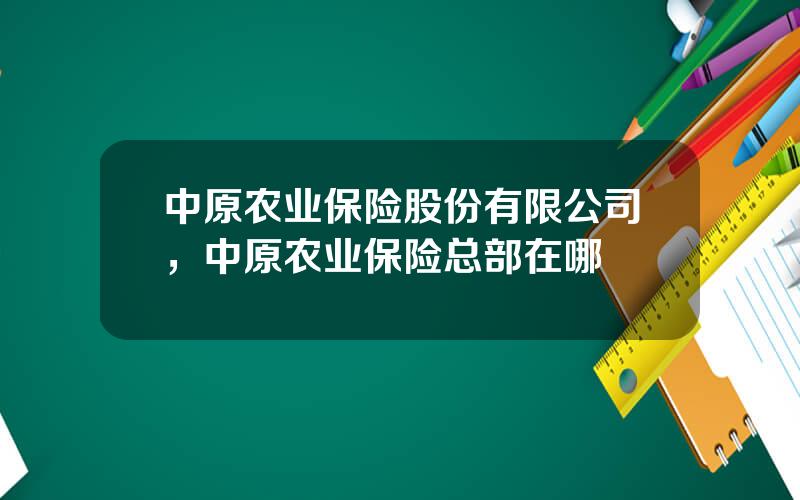 中原农业保险股份有限公司，中原农业保险总部在哪