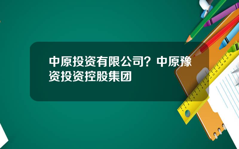 中原投资有限公司？中原豫资投资控股集团