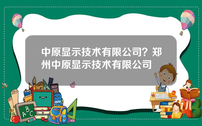 中原显示技术有限公司？郑州中原显示技术有限公司