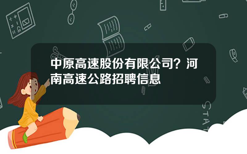 中原高速股份有限公司？河南高速公路招聘信息