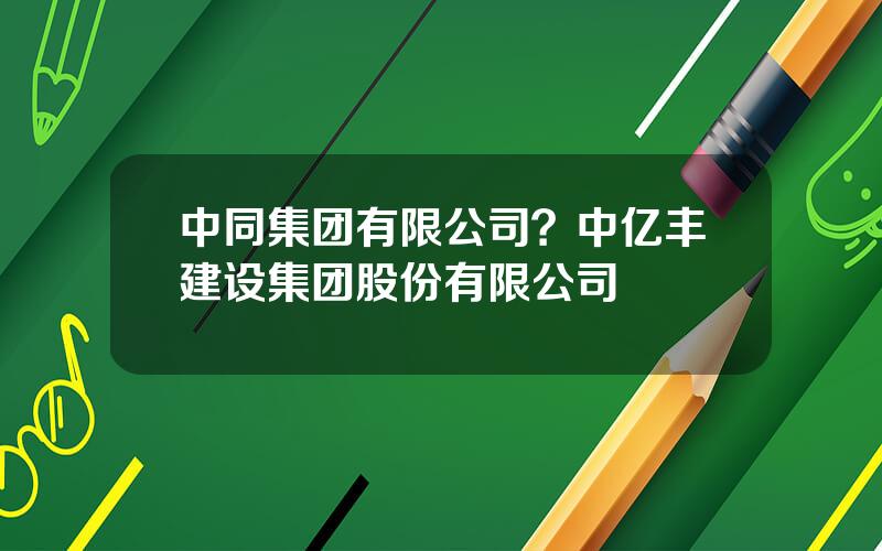 中同集团有限公司？中亿丰建设集团股份有限公司