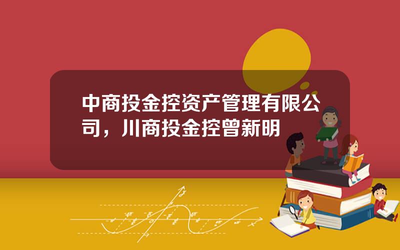 中商投金控资产管理有限公司，川商投金控曾新明