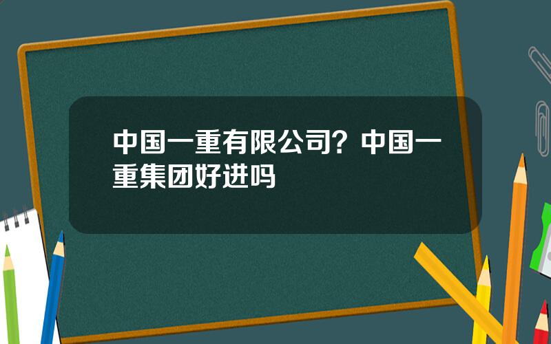 中国一重有限公司？中国一重集团好进吗