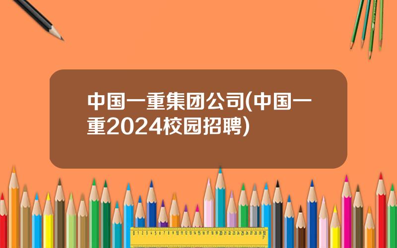 中国一重集团公司(中国一重2024校园招聘)