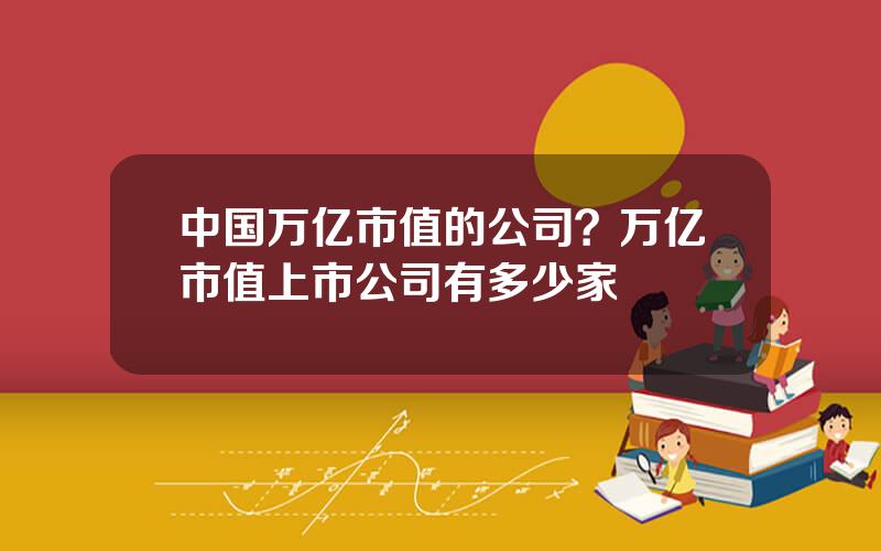 中国万亿市值的公司？万亿市值上市公司有多少家