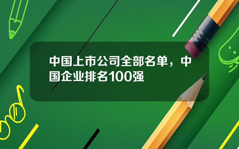 中国上市公司全部名单，中国企业排名100强