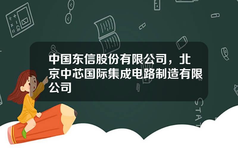 中国东信股份有限公司，北京中芯国际集成电路制造有限公司