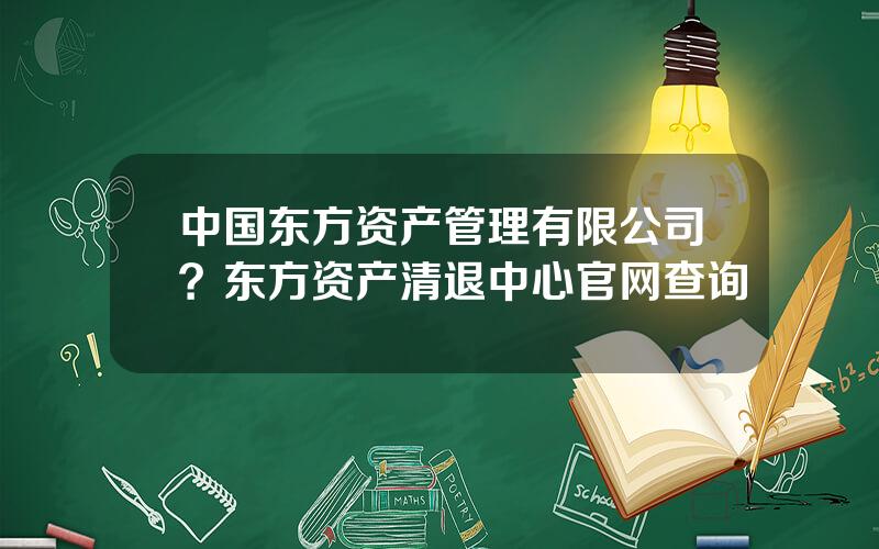 中国东方资产管理有限公司？东方资产清退中心官网查询