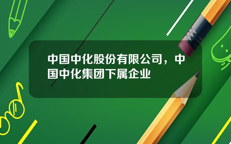 中国中化股份有限公司，中国中化集团下属企业