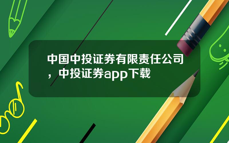 中国中投证券有限责任公司，中投证券app下载