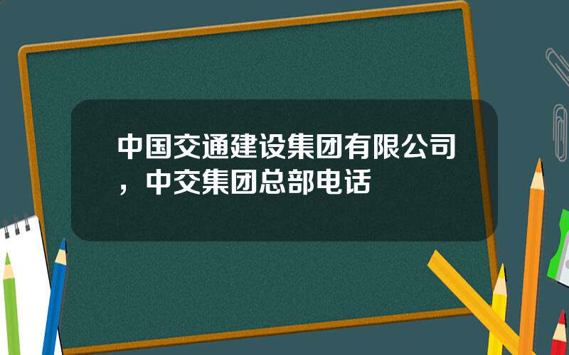 中国交通建设集团有限公司，中交集团总部电话