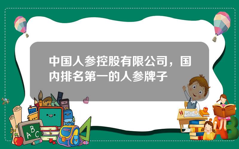 中国人参控股有限公司，国内排名第一的人参牌子