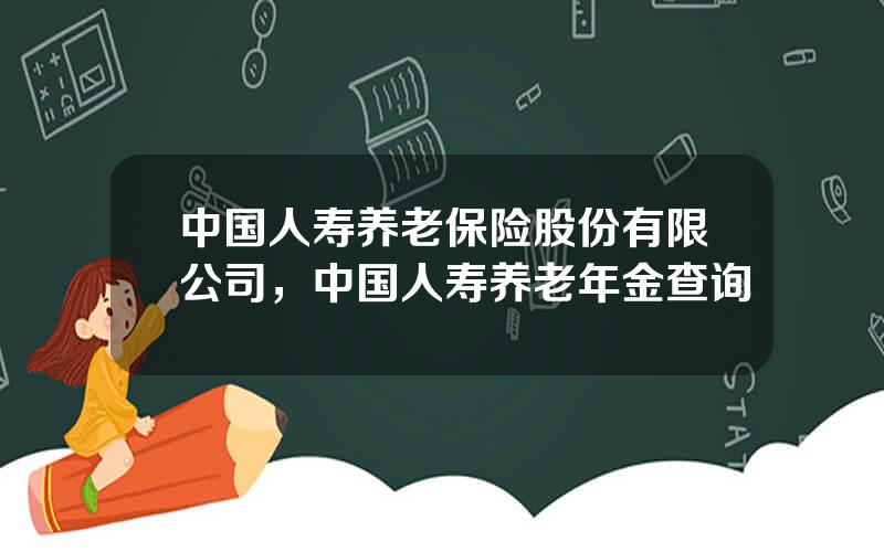 中国人寿养老保险股份有限公司，中国人寿养老年金查询