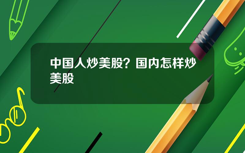 中国人炒美股？国内怎样炒美股