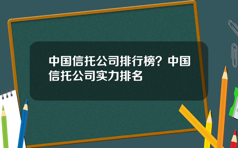 中国信托公司排行榜？中国信托公司实力排名